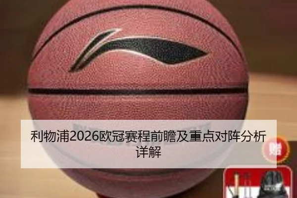 利物浦2026欧冠赛程前瞻及重点对阵分析详解