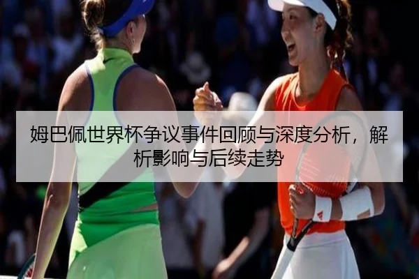 姆巴佩世界杯争议事件回顾与深度分析，解析影响与后续走势